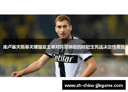 库卢塞夫斯基关键爆发主宰对阵摩纳哥的欧冠生死战决定性表现