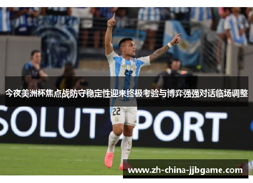 今夜美洲杯焦点战防守稳定性迎来终极考验与博弈强强对话临场调整