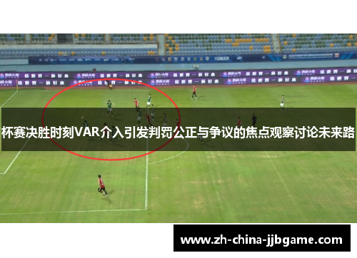 杯赛决胜时刻VAR介入引发判罚公正与争议的焦点观察讨论未来路