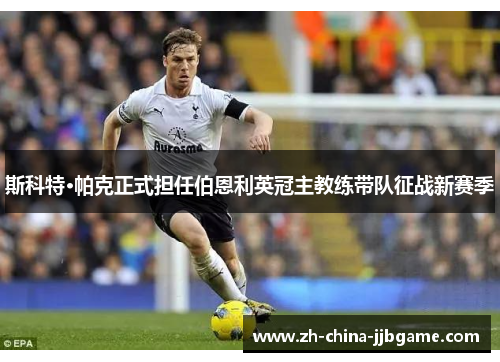 斯科特·帕克正式担任伯恩利英冠主教练带队征战新赛季