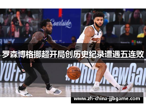 罗森博格挪超开局创历史纪录遭遇五连败