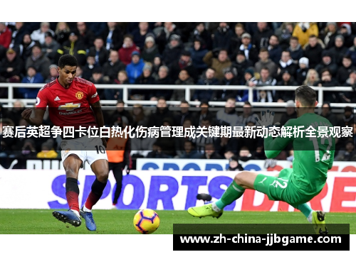 赛后英超争四卡位白热化伤病管理成关键期最新动态解析全景观察 赛后英超争四卡位白热化伤病管理成关键期最新动态解析全景观察