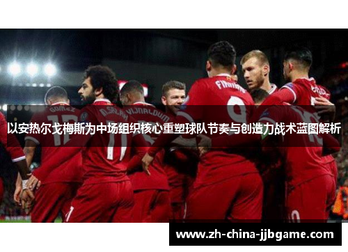 以安热尔戈梅斯为中场组织核心重塑球队节奏与创造力战术蓝图解析