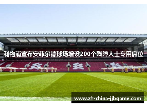 利物浦宣布安菲尔德球场增设200个残障人士专用席位 利物浦宣布安菲尔德球场增设200个残障人士专用席位