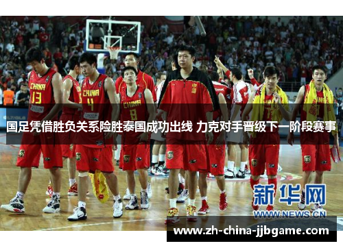 国足凭借胜负关系险胜泰国成功出线 力克对手晋级下一阶段赛事