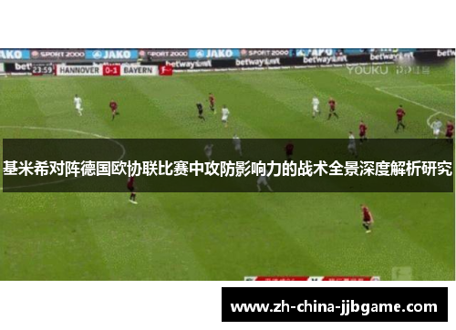 基米希对阵德国欧协联比赛中攻防影响力的战术全景深度解析研究