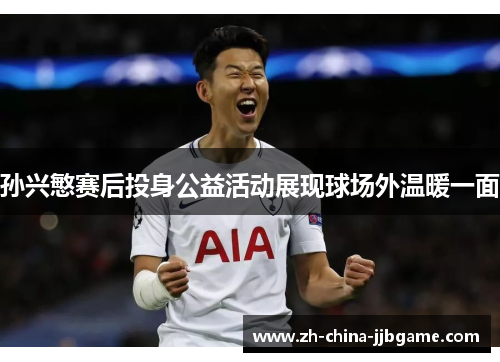 孙兴慜赛后投身公益活动展现球场外温暖一面