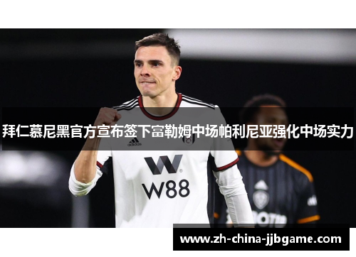 拜仁慕尼黑官方宣布签下富勒姆中场帕利尼亚强化中场实力