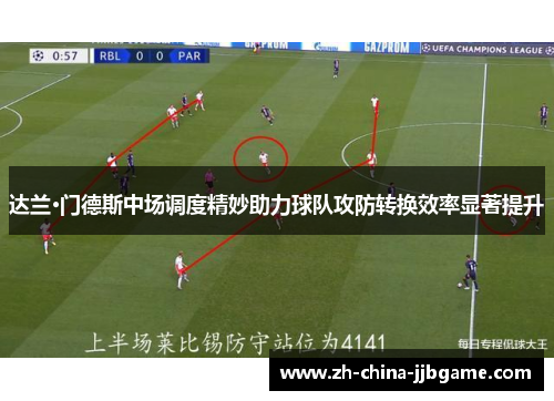 达兰·门德斯中场调度精妙助力球队攻防转换效率显著提升