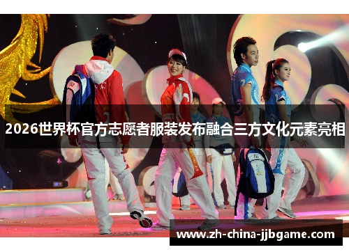 2026世界杯官方志愿者服装发布融合三方文化元素亮相