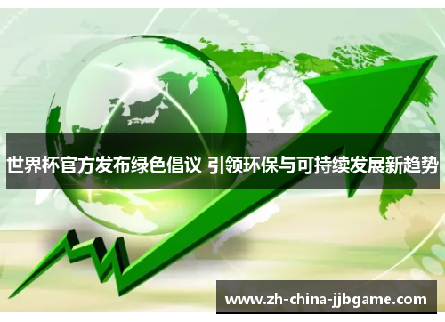 世界杯官方发布绿色倡议 引领环保与可持续发展新趋势