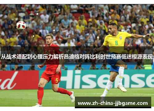 从战术适配到心理压力解析吕迪格对阵比利时世预赛低迷根源表现