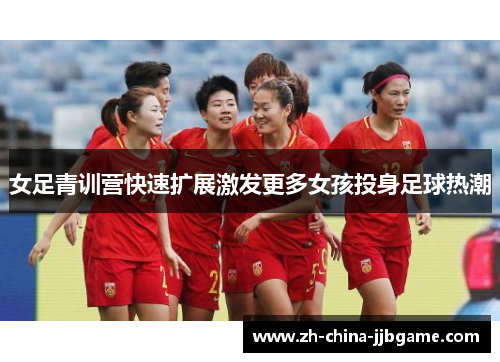 女足青训营快速扩展激发更多女孩投身足球热潮