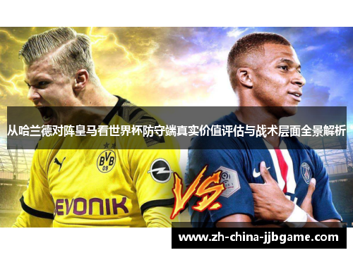 从哈兰德对阵皇马看世界杯防守端真实价值评估与战术层面全景解析