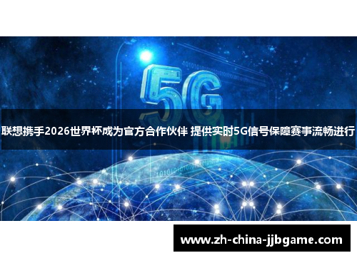 联想携手2026世界杯成为官方合作伙伴 提供实时5G信号保障赛事流畅进行