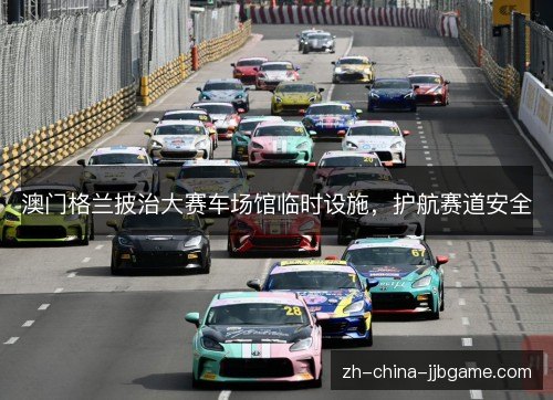 澳门格兰披治大赛车场馆临时设施,护航赛道安全 澳门格兰披治大赛车场馆临时设施,护航赛道安全