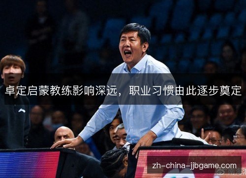 卓定启蒙教练影响深远,职业习惯由此逐步奠定 卓定启蒙教练影响深远,职业习惯由此逐步奠定