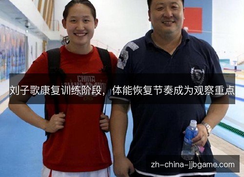 刘子歌康复训练阶段,体能恢复节奏成为观察重点 刘子歌康复训练阶段,体能恢复节奏成为观察重点