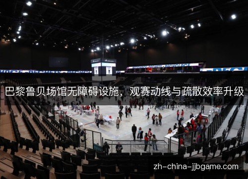 巴黎鲁贝场馆无障碍设施,观赛动线与疏散效率升级 巴黎鲁贝场馆无障碍设施,观赛动线与疏散效率升级