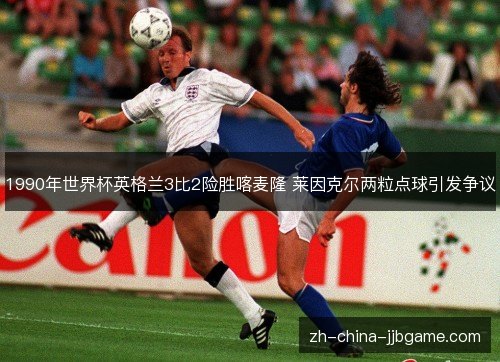 1990年世界杯英格兰3比2险胜喀麦隆 莱因克尔两粒点球引发争议