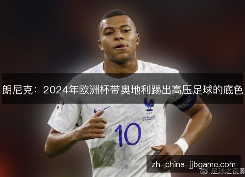 朗尼克:2024年欧洲杯带奥地利踢出高压足球的底色 朗尼克:2024年欧洲杯带奥地利踢出高压足球的底色